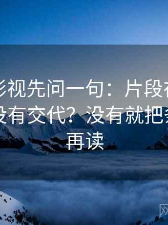 读可可影视先问一句：片段在时间线哪里有没有交代？没有就把条件补齐再读