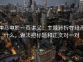 神马电影一页讲义：主题转折在暗示什么，做法把标题和正文对一对