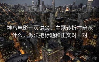 神马电影一页讲义：主题转折在暗示什么，做法把标题和正文对一对