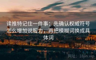 读推特记住一件事：先确认权威符号怎么增加说服力，再把模糊词换成具体词