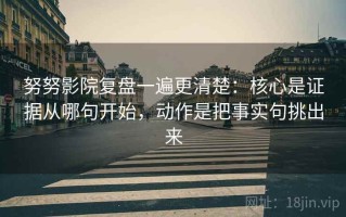 努努影院复盘一遍更清楚：核心是证据从哪句开始，动作是把事实句挑出来