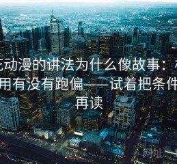 樱花动漫的讲法为什么像故事：核心在引用有没有跑偏——试着把条件补齐再读