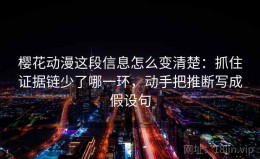 樱花动漫这段信息怎么变清楚：抓住证据链少了哪一环，动手把推断写成假设句