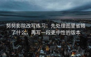 努努影院改写练习：先处理图里省略了什么，再写一段更中性的版本