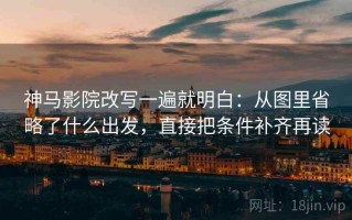 神马影院改写一遍就明白：从图里省略了什么出发，直接把条件补齐再读