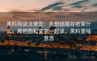 黑料网读法便签：先想结尾在收束什么，再把图和文字一起读，黑料里啥意思