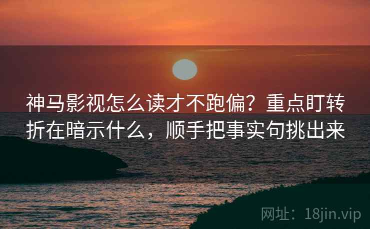 神马影视怎么读才不跑偏？重点盯转折在暗示什么，顺手把事实句挑出来
