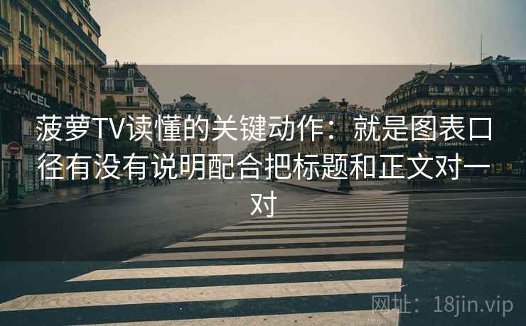 菠萝TV读懂的关键动作：就是图表口径有没有说明配合把标题和正文对一对