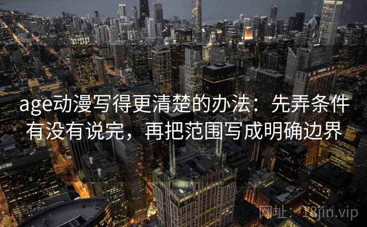 age动漫写得更清楚的办法：先弄条件有没有说完，再把范围写成明确边界