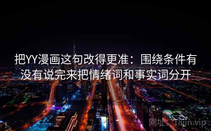 把YY漫画这句改得更准：围绕条件有没有说完来把情绪词和事实词分开