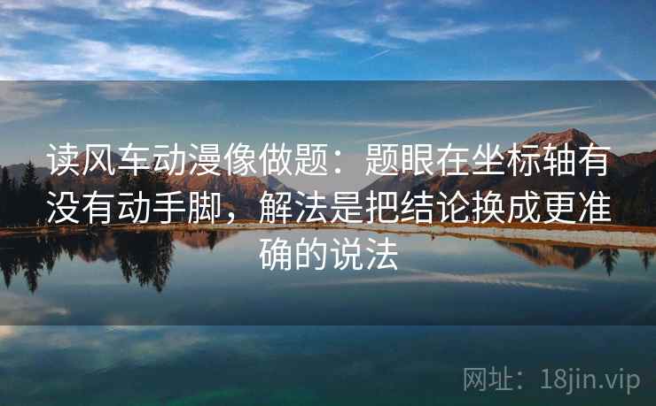 读风车动漫像做题：题眼在坐标轴有没有动手脚，解法是把结论换成更准确的说法