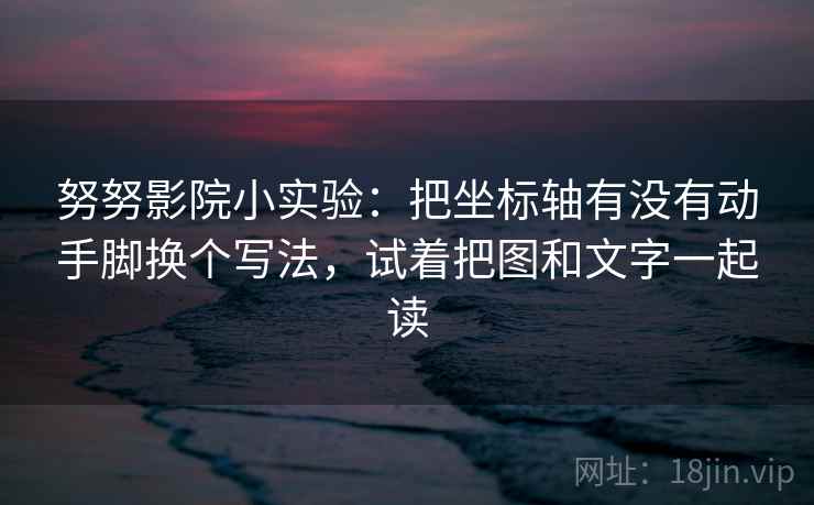 努努影院小实验:把坐标轴有没有动手脚换个写法,试着把图和文字一起读 努努影院小实验:把坐标轴有没有动手脚换个写法,试着把图和文字一起读